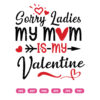 Sorry Ladies My Mom Is My Valentine's